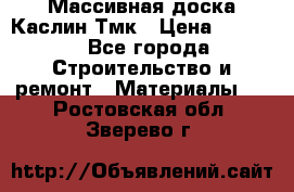 Массивная доска Каслин Тмк › Цена ­ 2 000 - Все города Строительство и ремонт » Материалы   . Ростовская обл.,Зверево г.